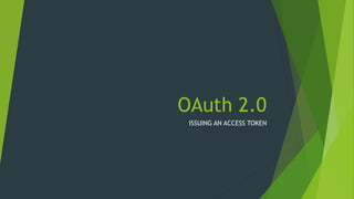 OAuth 2.0
ISSUING AN ACCESS TOKEN
 