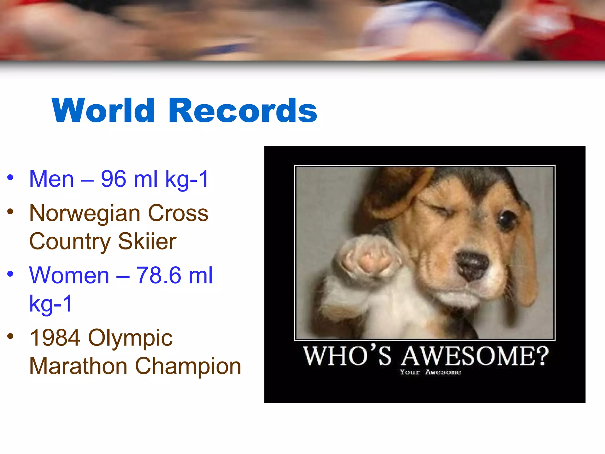 World Records
• Men – 96 ml kg-1
• Norwegian Cross
Country Skiier
• Women – 78.6 ml
kg-1
• 1984 Olympic
Marathon Champion
 