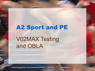 A2 Sport and PE
V02MAX Testing
and OBLA
 