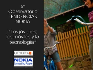 5º
Observatorio
TENDENCIAS
   NOKIA

 “Los jóvenes,
los móviles y la
  tecnología”
 