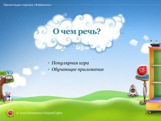 Презентация стартапа «Файвоклок»




                                   О чем речь?


                             ◦ Популярная игра
                             ◦ Обучающее приложение




        © 2012 Компания КвартСофт
 