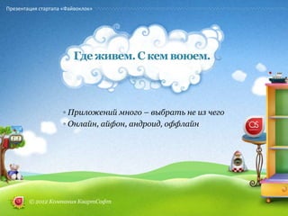 Презентация стартапа «Файвоклок»




                         Где живем. С кем воюем.



                     ◦ Приложений много – выбрать не из чего
                     ◦ Онлайн, айфон, андроид, оффлайн




        © 2012 Компания КвартСофт
 