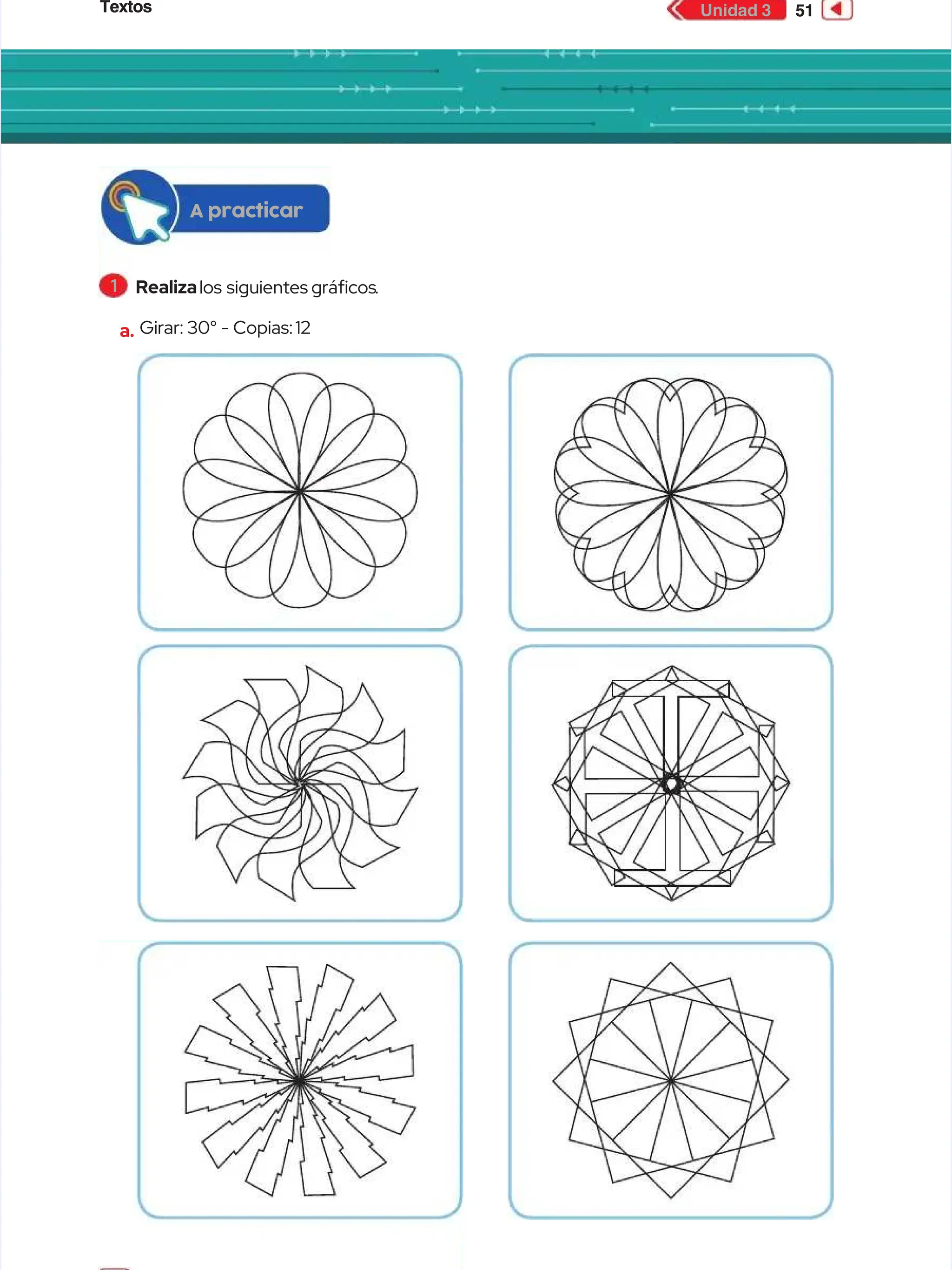 Textos
Textos 51
51
Unidad 3
Unidad 3
A practicar
A practicar
1
1 Realiza
Realizalos
los siguientes grácos
siguientes grácos.
.
a.
a. Girar: 30° - Copias:
Girar: 30° - Copias: 12
12
 