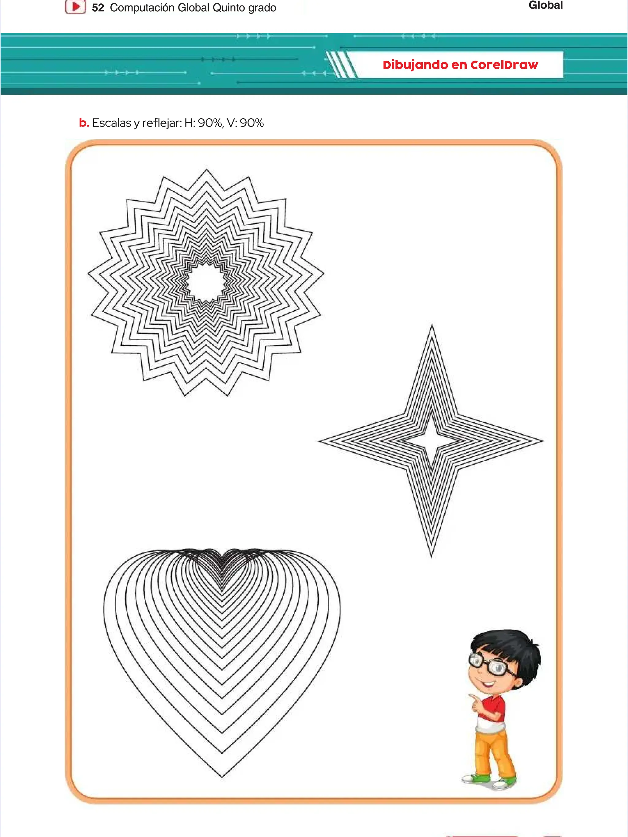 Global
Global
52
52 Computación Global Quinto grado
Computación Global Quinto grado
Dibujando en CorelDraw
Dibujando en CorelDraw
b.
b. Escalas y reejar: H: 90%, V: 90%
Escalas y reejar: H: 90%, V: 90%
 
