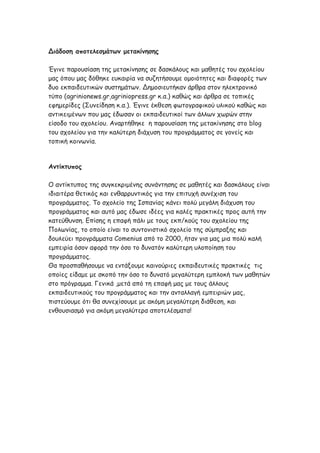 Δηάδοζε αποηειεζμάηφκ μεηαθίκεζες

Έγηκε πανμοζίαζε ηεξ μεηαθίκεζεξ ζε δαζθάιμοξ θαη μαζεηέξ ημο ζπμιείμο
μαξ όπμο μαξ δόζεθε εοθαηνία κα ζοδεηήζμομε μμμηόηεηεξ θαη δηαθμνέξ ηςκ
δομ εθπαηδεοηηθώκ ζοζηεμάηςκ. Δεμμζηεοηήθακ άνζνα ζημκ ειεθηνμκηθό
ηύπμ (agrinionews.gr,agriniopress.gr θ.α.) θαζώξ θαη άνζνα ζε ημπηθέξ
εθεμενίδεξ (Σοκείδεζε θ.α.). Έγηκε έθζεζε θςημγναθηθμύ οιηθμύ θαζώξ θαη
ακηηθεημέκςκ πμο μαξ έδςζακ μη εθπαηδεοηηθμί ηςκ άιιςκ πςνώκ ζηεκ
είζμδμ ημο ζπμιείμο. Ακανηήζεθε ε πανμοζίαζε ηεξ μεηαθίκεζεξ ζημ blog
ημο ζπμιείμο γηα ηεκ θαιύηενε δηάποζε ημο πνμγνάμμαημξ ζε γμκείξ θαη
ημπηθή θμηκςκία.


Ακηίθησπος

Ο ακηίθηοπμξ ηεξ ζογθεθνημέκεξ ζοκάκηεζεξ ζε μαζεηέξ θαη δαζθάιμοξ είκαη
ηδηαηηένα ζεηηθόξ θαη εκζαννοκηηθόξ γηα ηεκ επηηοπή ζοκέπηζε ημο
πνμγνάμμαημξ. Τμ ζπμιείμ ηεξ Ιζπακίαξ θάκεη πμιύ μεγάιε δηάποζε ημο
πνμγνάμμαημξ θαη αοηό μαξ έδςζε ηδέεξ γηα θαιέξ πναθηηθέξ πνμξ αοηή ηεκ
θαηεύζοκζε. Γπίζεξ ε επαθή πάιη με ημοξ εθπ/θμύξ ημο ζπμιείμο ηεξ
Πμιςκίαξ, ημ μπμίμ είκαη ημ ζοκημκηζηηθό ζπμιείμ ηεξ ζύμπναλεξ θαη
δμοιεύεη πνμγνάμμαηα Comenius από ημ 2000, ήηακ γηα μαξ μηα πμιύ θαιή
εμπεηνία όζμκ αθμνά ηεκ όζμ ημ δοκαηόκ θαιύηενε οιμπμίεζε ημο
πνμγνάμμαημξ.
Θα πνμζπαζήζμομε κα εκηάλμομε θαηκμύνηεξ εθπαηδεοηηθέξ πναθηηθέξ ηηξ
μπμίεξ είδαμε με ζθμπό ηεκ όζμ ημ δοκαηό μεγαιύηενε εμπιμθή ηςκ μαζεηώκ
ζημ πνόγναμμα. Γεκηθά ,μεηά από ηε επαθή μαξ με ημοξ άιιμοξ
εθπαηδεοηηθμύξ ημο πνμγνάμμαημξ θαη ηεκ ακηαιιαγή εμπεηνηώκ μαξ,
πηζηεύμομε όηη ζα ζοκεπίζμομε με αθόμε μεγαιύηενε δηάζεζε, θαη
εκζμοζηαζμό γηα αθόμε μεγαιύηενα απμηειέζμαηα!
 