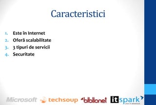 Caracteristici
1.   Este în Internet
2.   Oferă scalabilitate
3.   3 tipuri de servicii
4.   Securitate
 