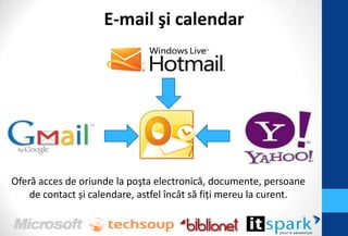 E-mail şi calendar




Oferă acces de oriunde la poşta electronică, documente, persoane
    de contact și calendare, astfel încât să fiţi mereu la curent.
 