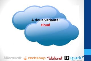 A doua variantă:
     cloud
 