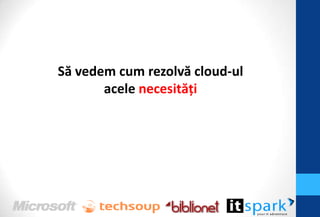 Să vedem cum rezolvă cloud-ul
       acele necesităţi
 