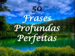 50
Frases
Profundas
Perfeitas
 