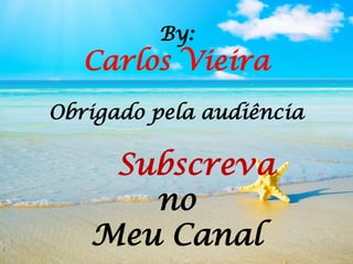 By:
Carlos Vieira
Obrigado pela audiência
Subscreva
no
Meu Canal
 