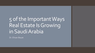 5 of the ImportantWays
Real Estate IsGrowing
inSaudiArabia
Dr. Ehsan Bayat
 