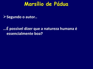 Marsílio de Pádua Segundo o autor.. ...É possível dizer que a natureza humana é essencialmente boa ? 