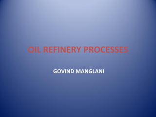 OIL REFINERY PROCESSES

     GOVIND MANGLANI
 