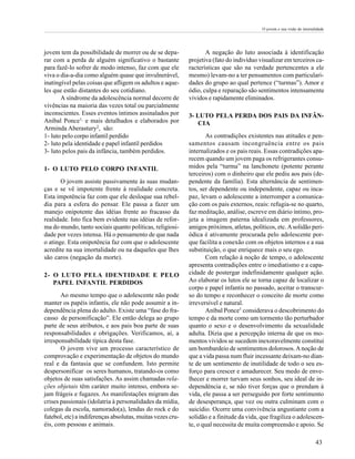 O jovem e sua visão de imortalidade




jovem tem da possibilidade de morrer ou de se depa-                A negação do luto associada à identificação
rar com a perda de alguém significativo o bastante          projetiva (fato do indivíduo visualizar em terceiros ca-
para fazê-lo sofrer de modo intenso, faz com que ele        racterísticas que são na verdade pertencentes a ele
viva o dia-a-dia como alguém quase que invulnerável,        mesmo) levam-no a ter pensamentos com particulari-
inatingível pelas coisas que afligem os adultos e aque-     dades do grupo ao qual pertence (“turmas”). Amor e
les que estão distantes do seu cotidiano.                   ódio, culpa e reparação são sentimentos intensamente
       A síndrome da adolescência normal decorre de         vividos e rapidamente eliminados.
vivências na maioria das vezes total ou parcialmente
inconscientes. Esses eventos íntimos assinalados por        3- LUTO PELA PERDA DOS PAIS DA INFÂN-
Aníbal Ponce1, e mais detalhados e elaborados por               CIA
Arminda Aberastury2, são:
1- luto pelo corpo infantil perdido                                As contradições existentes nas atitudes e pen-
2- luto pela identidade e papel infantil perdidos           samentos causam incongruência entre os pais
3- luto pelos pais da infância, também perdidos.            internalizados e os pais reais. Essas contradições apa-
                                                            recem quando um jovem paga os refrigerantes consu-
1- O LUTO PELO CORPO INFANTIL                               midos pela “turma” na lanchonete (potente perante
                                                            terceiros) com o dinheiro que ele pediu aos pais (de-
       O jovem assiste passivamente às suas mudan-          pendente da família). Esta alternância de sentimen-
ças e se vê impotente frente à realidade concreta.          tos, ser dependente ou independente, capaz ou inca-
Esta impotência faz com que ele desloque sua rebel-         paz, levam o adolescente a interromper a comunica-
dia para a esfera do pensar. Ele passa a fazer um           ção com os pais externos, reais: refugia-se no quarto,
manejo onipotente das idéias frente ao fracasso da          faz meditação, análise, escreve em diário íntimo, pro-
realidade. Isto fica bem evidente nas idéias de refor-      jeta a imagem paterna idealizada em professores,
ma do mundo, tanto sociais quanto políticas, religiosi-     amigos próximos, atletas, políticos, etc. A solidão peri-
dade por vezes intensa. Há o pensamento de que nada         ódica é ativamente procurada pelo adolescente por-
o atinge. Esta onipotência faz com que o adolescente        que facilita a conexão com os objetos internos e a sua
acredite na sua imortalidade ou na daqueles que lhes        substituição, o que enriquece mais o seu ego.
são caros (negação da morte).                                      Com relação à noção de tempo, o adolescente
                                                            apresenta contradições entre o imediatismo e a capa-
2- O LUTO PELA IDENTIDADE E PELO                            cidade de postergar indefinidamente qualquer ação.
   PAPEL INFANTIL PERDIDOS                                  Ao elaborar os lutos ele se torna capaz de localizar o
                                                            corpo e papel infantis no passado, aceitar o transcur-
       Ao mesmo tempo que o adolescente não pode            so do tempo e reconhecer o conceito de morte como
manter os papéis infantis, ele não pode assumir a in-       irreversível e natural.
dependência plena do adulto. Existe uma “fase do fra-              Aníbal Ponce1 considerava o descobrimento do
casso de personificação”. Ele então delega ao grupo         tempo e da morte como um tormento tão perturbador
parte de seus atributos, e aos pais boa parte de suas       quanto o sexo e o desenvolvimento da sexualidade
responsabilidades e obrigações. Verificamos, aí, a          adulta. Dizia que a percepção interna de que os mo-
irresponsabilidade típica desta fase.                       mentos vividos se sucedem inexoravelmente constitui
       O jovem vive um processo característico de           um bombardeio de sentimentos dolorosos. A noção de
comprovação e experimentação de objetos do mundo            que a vida passa num fluir incessante deixam-no dian-
real e da fantasia que se confundem. Isto permite           te de um sentimento de inutilidade de todo o seu es-
despersonificar os seres humanos, tratando-os como          forço para crescer e amadurecer. Seu medo de enve-
objetos de suas satisfações. As assim chamadas rela-        lhecer e morrer turvam seus sonhos, seu ideal de in-
ções objetais têm caráter muito intenso, embora se-         dependência e, se não tiver forças que o prendam à
jam frágeis e fugazes. As manifestações migram das          vida, ele passa a ser perseguido por forte sentimento
crises passionais (idolatria à personalidades da mídia,     de desesperança, que vez ou outra culminam com o
colegas da escola, namorado(a), lendas do rock e do         suicídio. Ocorre uma convivência angustiante com a
futebol, etc) a indiferenças absolutas, muitas vezes cru-   solidão e a finitude da vida, que fragiliza o adolescen-
éis, com pessoas e animais.                                 te, o qual necessita de muita compreensão e apoio. Se

                                                                                                                        43
 
