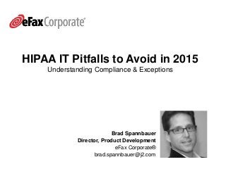 HIPAA IT Pitfalls to Avoid in 2015
Understanding Compliance & Exceptions
Brad Spannbauer
Director, Product Development
eFax Corporate®
brad.spannbauer@j2.com
 