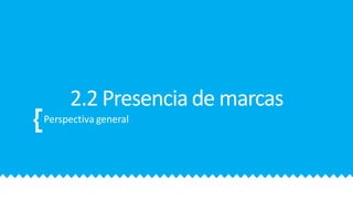 2.2 Presencia de marcas
Perspectiva general
 