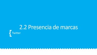 2.2 Presencia de marcas
Twitter
 