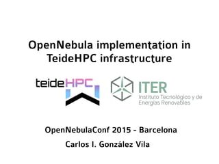 OpenNebula implementation in
TeideHPC infrastructure
Carlos I. González Vila
OpenNebulaConf 2015 - Barcelona
 