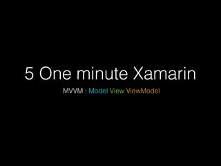 5 One minute Xamarin
MVVM : Model View ViewModel
 