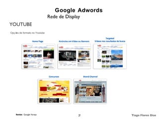 Google Adwords
                              Rede de Display
YOUTUBE
Opç õ de formato no Youtube
     es




    fonte: Google Varejo                    29    Tiago Flores Dias
 
