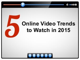 5Online Video Trends 
to Watch in 2015 
 