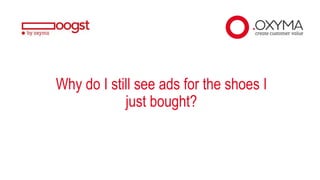 Why do I still see ads for the shoes I
just bought?
 
