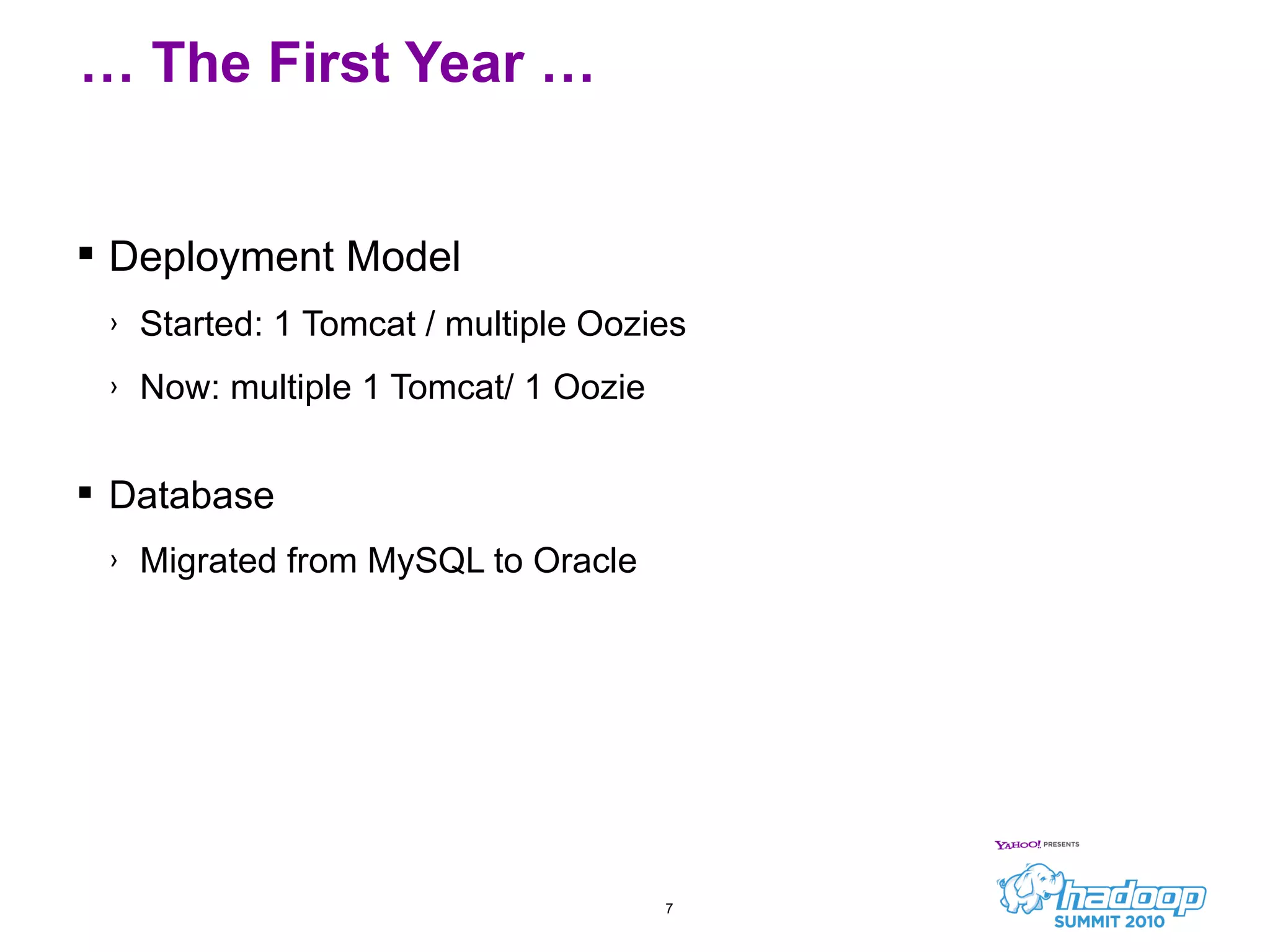Deployment Model Started: 1 Tomcat / multiple Oozies  Now: multiple 1 Tomcat/ 1 Oozie Database Migrated from MySQL to Oracle …  The First Year … 