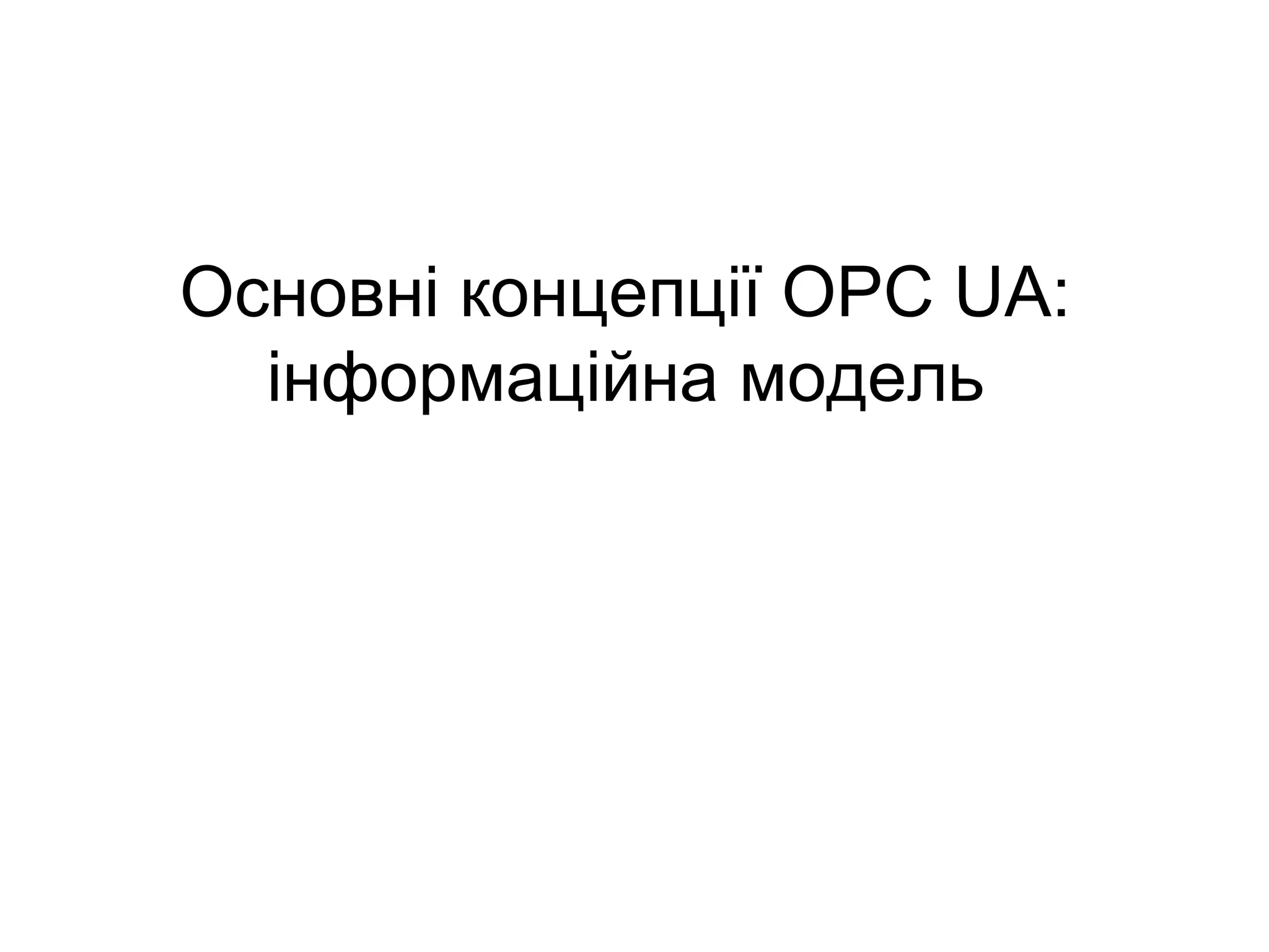 Основні концепції OPC UA:
інформаційна модель
 