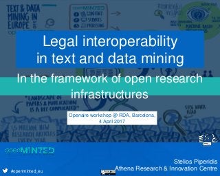 Presentation’s Subtitle
#openminted_eu
In the framework of open research
infrastructures
Legal interoperability
in text and data mining
Stelios Piperidis
Athena Research & Innovation Centre
Openaire workshop @ RDA, Barcelona,
4 April 2017
 