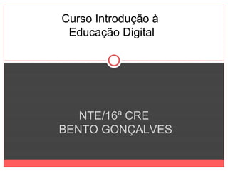 Curso Introdução à
 Educação Digital




   NTE/16ª CRE
BENTO GONÇALVES
 