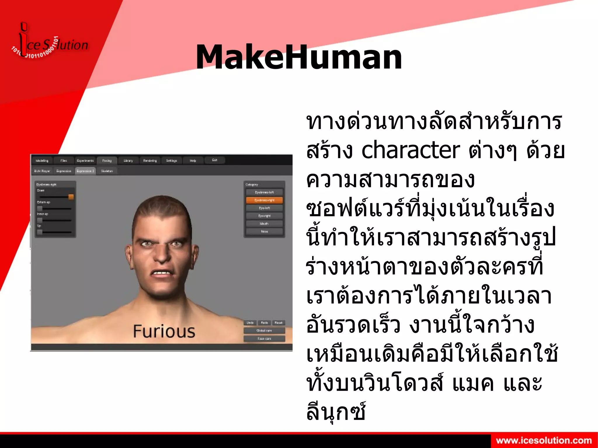 MakeHuman ทางด่วนทางลัดสำหรับการสร้าง  character  ต่างๆ ด้วยความสามารถของซอฟต์แวร์ที่มุ่งเน้นในเรื่องนี้ทำให้เราสามารถสร้างรูปร่างหน้าตาของตัวละครที่เราต้องการได้ภายในเวลาอันรวดเร็ว งานนี้ใจกว้างเหมือนเดิมคือมีให้เลือกใช้ทั้งบนวินโดวส์ แมค และลีนุกซ์ 