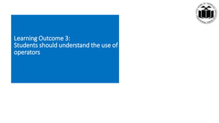 Learning Outcome 3:
Students should understand the use of
operators
 