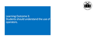Learning Outcome 3:
Students should understand the use of
operators.
 