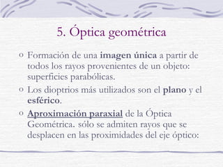 5. Óptica geométrica
o Objeto: foco del que se
emiten los rayos
luminosos
o Imagen: figura
formada por la
intersección de los
rayos procedentes del
objeto
 