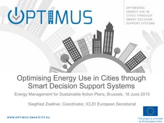 This project is co-funded
by the European Union
Energy Management for Sustainable Action Plans, Brussels, 18 June 2015
Siegfried Zoellner, Coordinator, ICLEI European Secretariat
Optimising Energy Use in Cities through
Smart Decision Support Systems
 