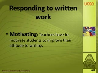 Responding to written
work
• Motivating: Teachers have to
motivate students to improve their
attitude to writing.
 