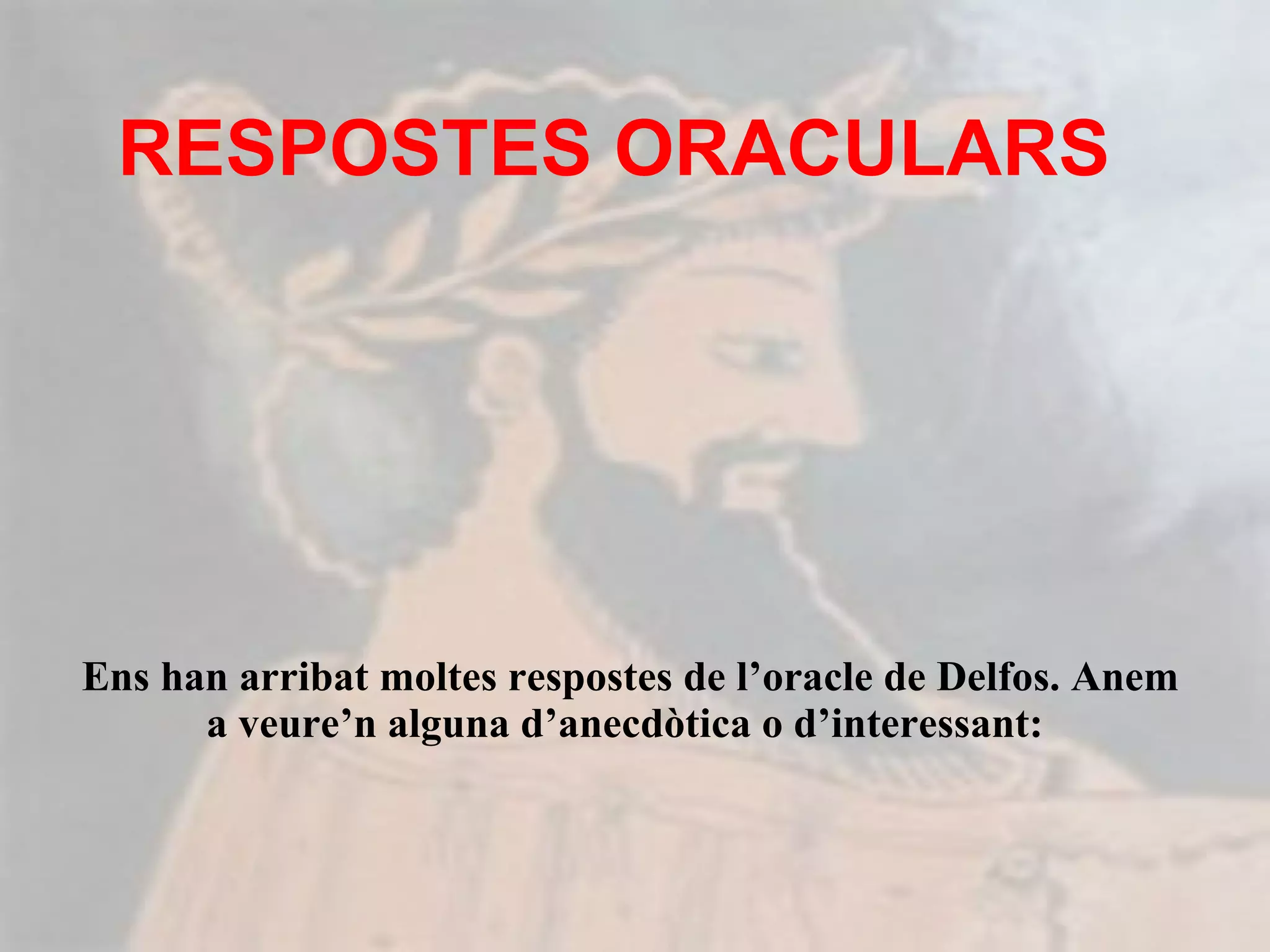 RESPOSTES ORACULARS  Ens han arribat moltes respostes de l’oracle de Delfos. Anem a veure’n alguna d’anecdòtica o d’interessant:  