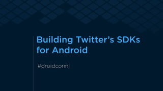 Building Twitter’s SDKs 
for Android 
#droidconnl 
 
