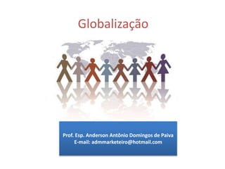 Globalização
Prof. Esp. Anderson Antônio Domingos de Paiva
E-mail: admmarketeiro@hotmail.com
 
