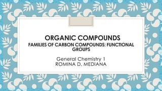 ORGANIC COMPOUNDS
FAMILIES OF CARBON COMPOUNDS: FUNCTIONAL
GROUPS
General Chemistry 1
ROMINA D. MEDIANA
 