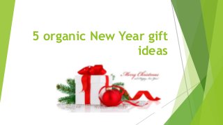 5 organic New Year gift
ideas
 