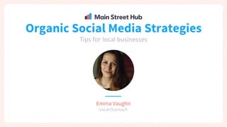 Organic Social Media Strategies
Tips for local businesses
Emma Vaughn
Local Outreach
 