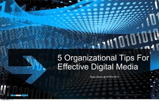 5 Organizational Tips For
                      Effective Digital Media
                              Ryan Davis @ NTEN 2013




                                               © 2012 Blue State Digital | Proprietary and Confidential   1



Friday, March 1, 13
 