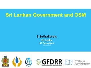 Sri Lankan Government and OSM
S.Suthakaran,
Sri	Lanka.				
ST Consultant,
The World Bank.
 