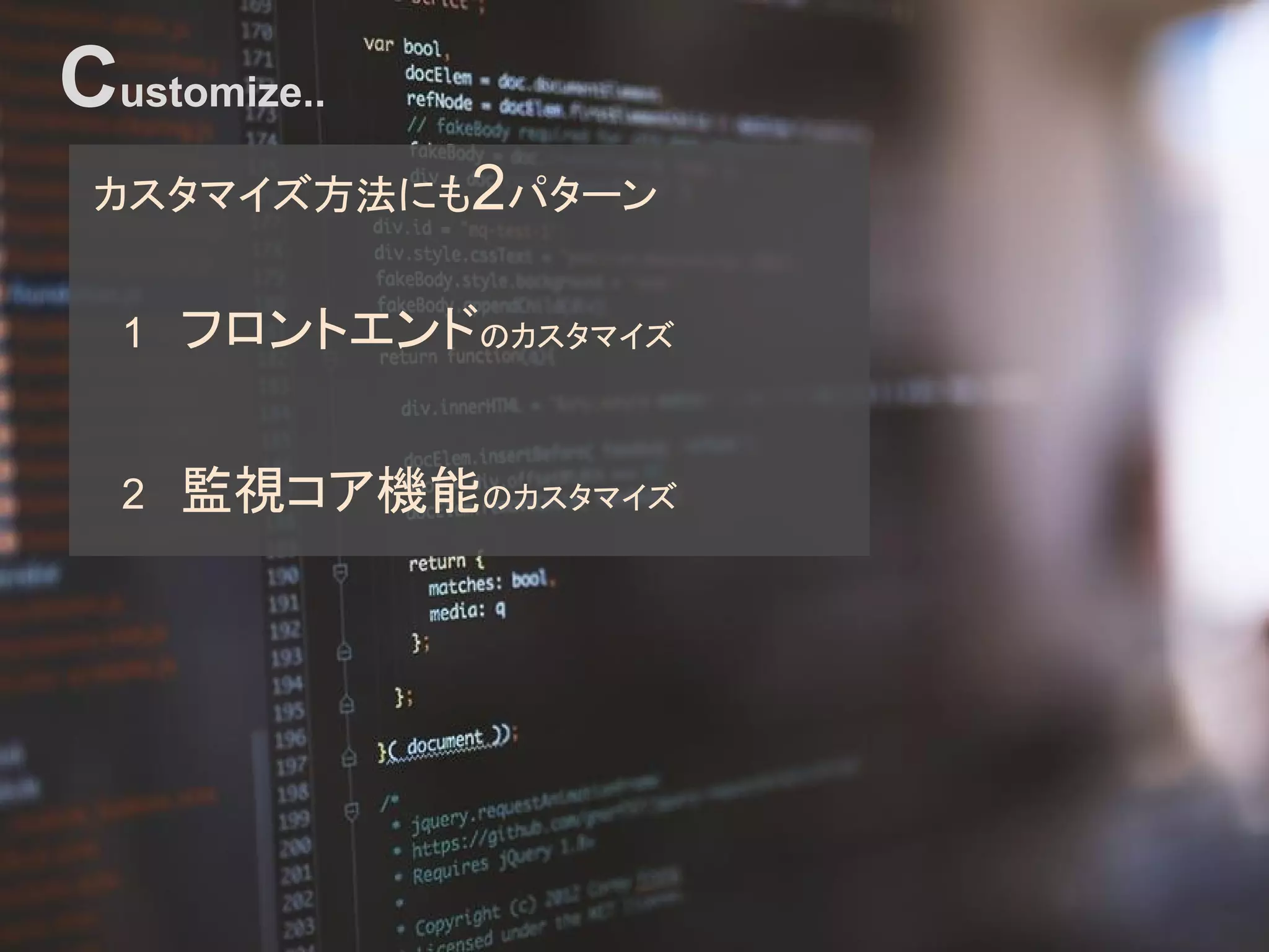 Customize..
カスタマイズ方法にも2パターン
　1 フロントエンドのカスタマイズ
　2 監視コア機能のカスタマイズ
 