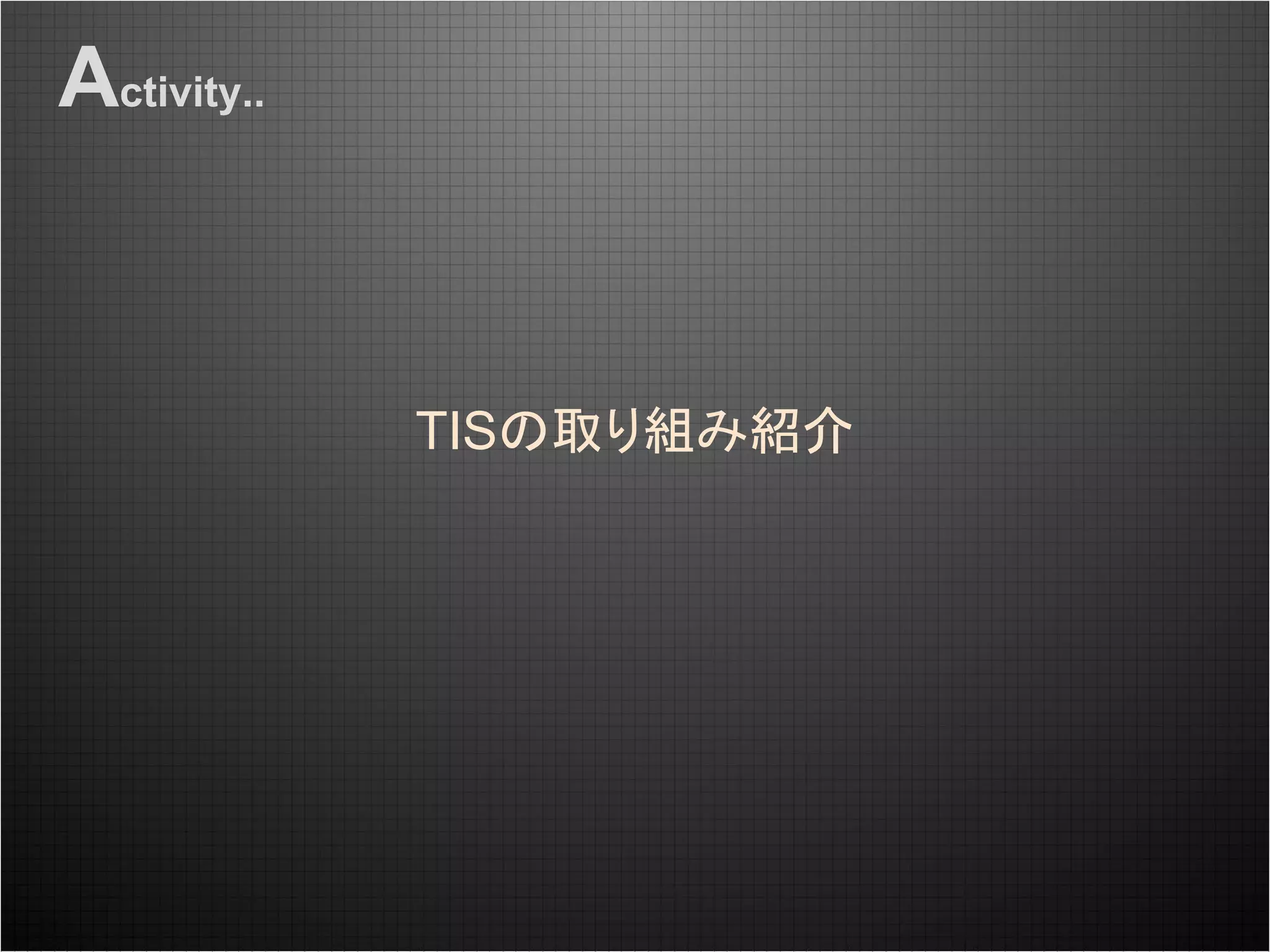 Activity..
TISの取り組み紹介
 