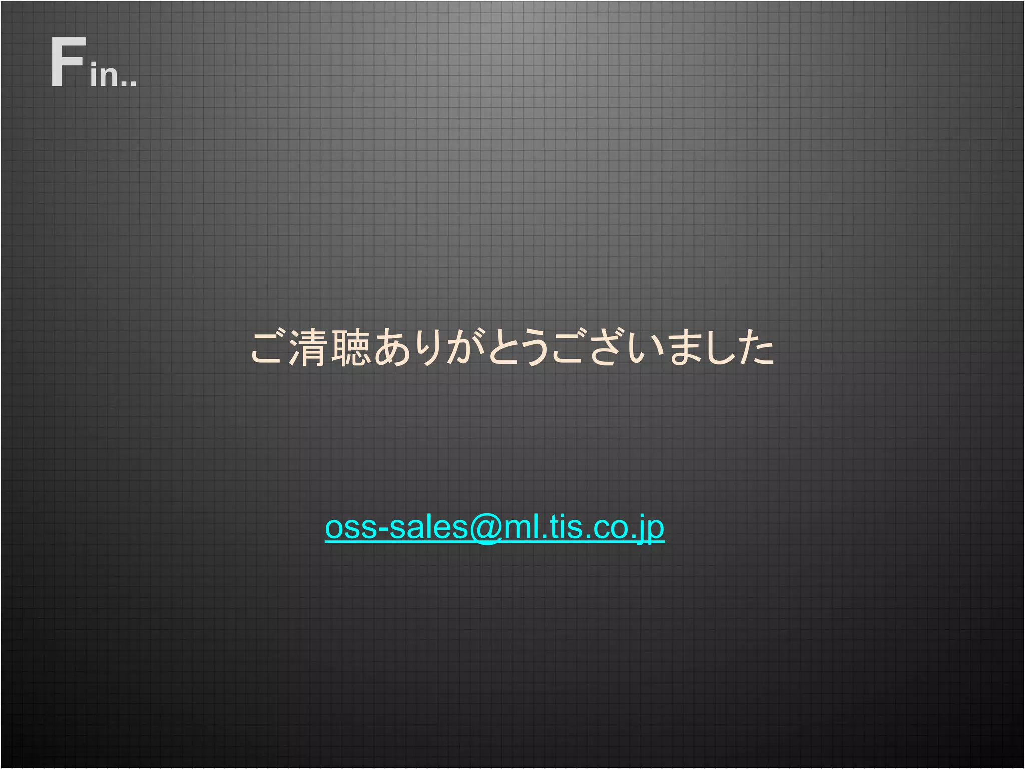 Fin..
oss-sales@ml.tis.co.jp
ご清聴ありがとうございました
 