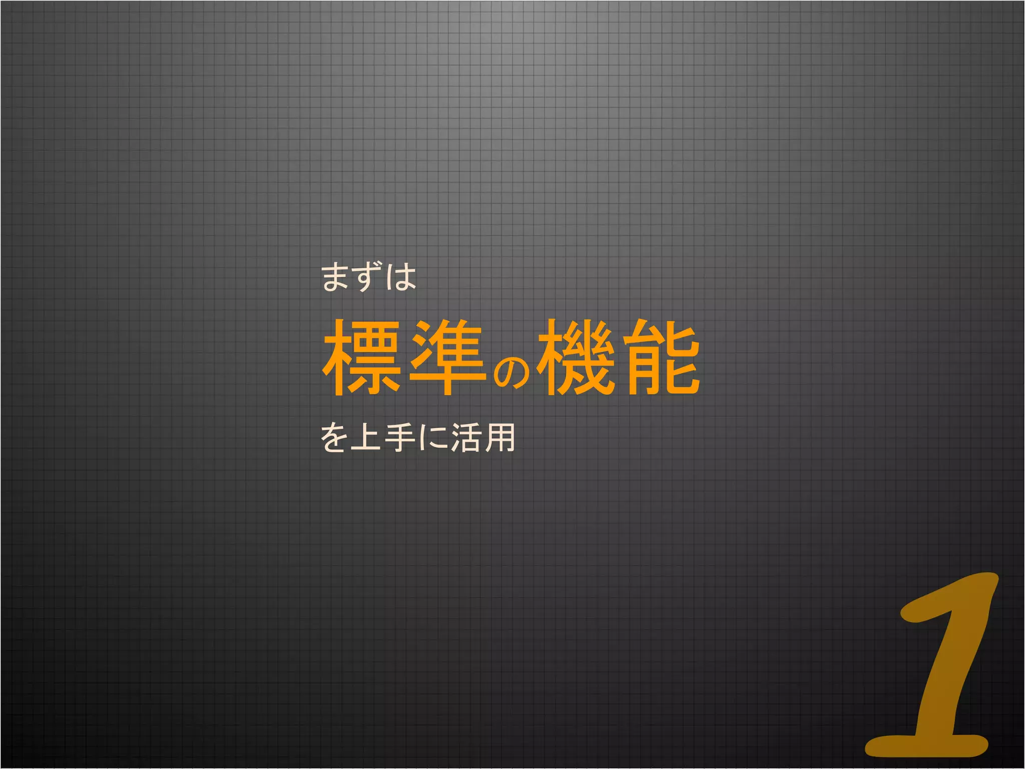 まずは
標準の機能
を上手に活用
 
