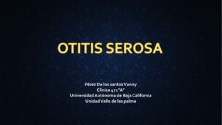 Pérez De los santosVanny
Clínica 471”A”
UniversidadAutónoma de Baja California
UnidadValle de las palma
 